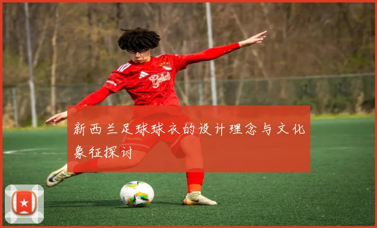 新西兰足球球衣的设计理念与文化象征探讨