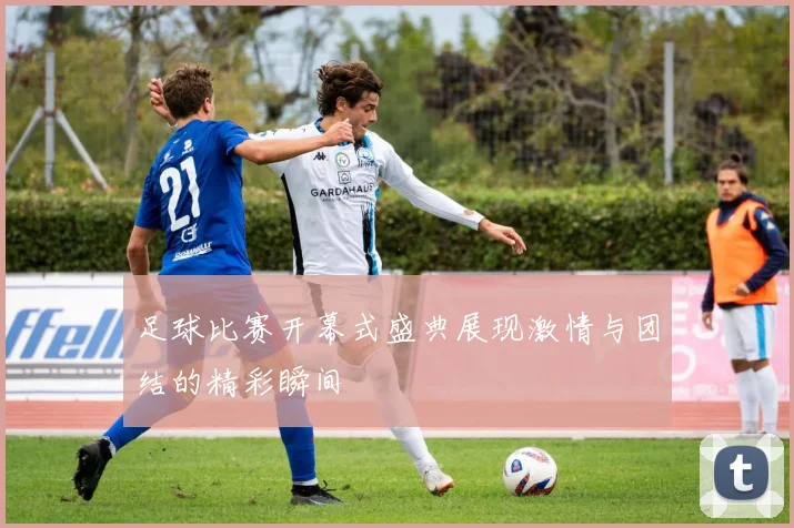 足球比赛开幕式盛典展现激情与团结的精彩瞬间