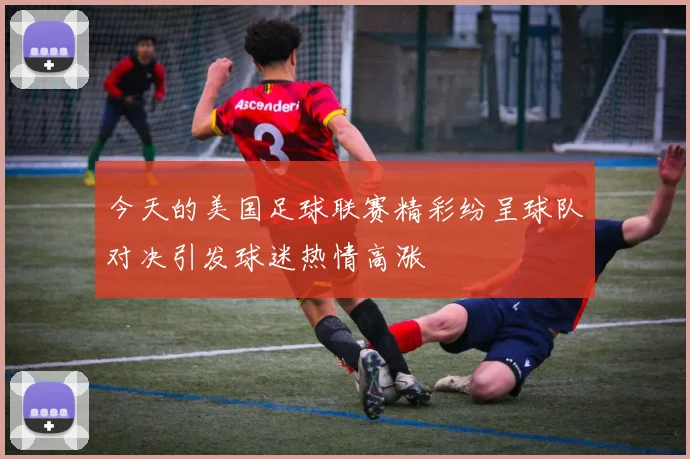 今天的美国足球联赛精彩纷呈球队对决引发球迷热情高涨